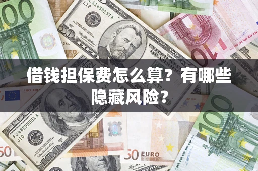 济南借钱担保费怎么算？有哪些隐藏风险？