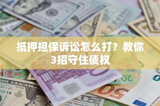 济南抵押担保诉讼怎么打？教你3招守住债权