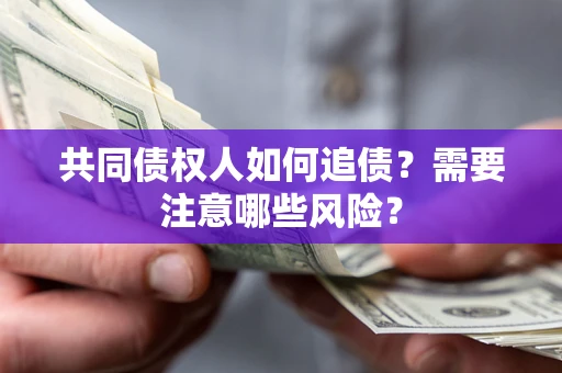 济南共同债权人如何追债？需要注意哪些风险？
