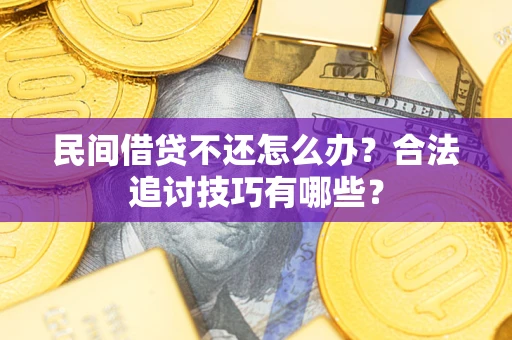 济南民间借贷不还怎么办？合法追讨技巧有哪些？