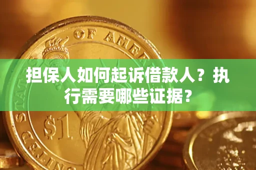 济南担保人如何起诉借款人？执行需要哪些证据？