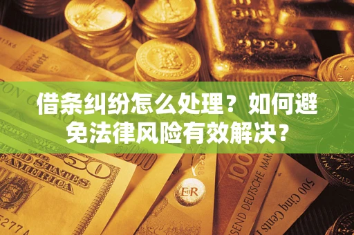 济南借条纠纷怎么处理？如何避免法律风险有效解决？