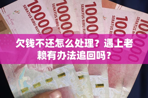 济南欠钱不还怎么处理？遇上老赖有办法追回吗？