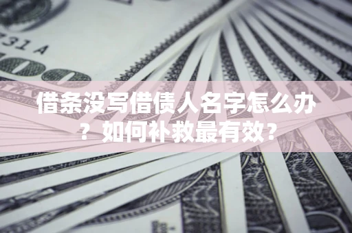 济南借条没写借债人名字怎么办？如何补救最有效？