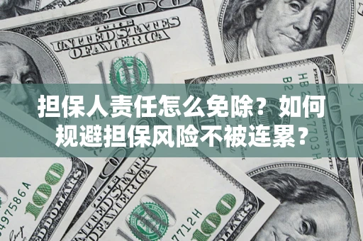济南担保人责任怎么免除？如何规避担保风险不被连累？