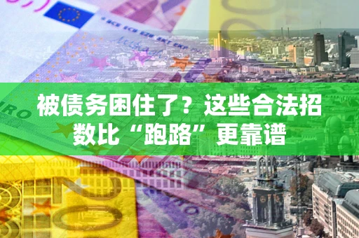 济南被债务困住了？这些合法招数比“跑路”更靠谱