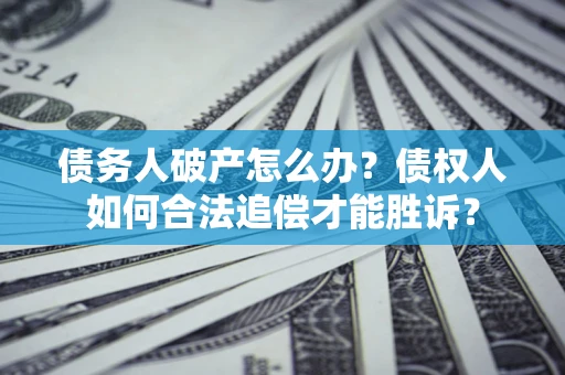 济南债务人破产怎么办？债权人如何合法追偿才能胜诉？