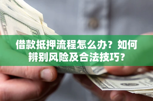 济南借款抵押流程怎么办？如何辨别风险及合法技巧？