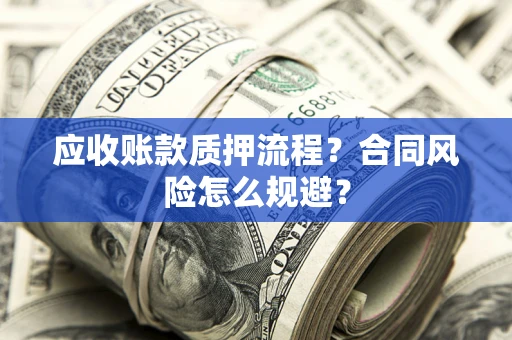 济南应收账款质押流程？合同风险怎么规避？