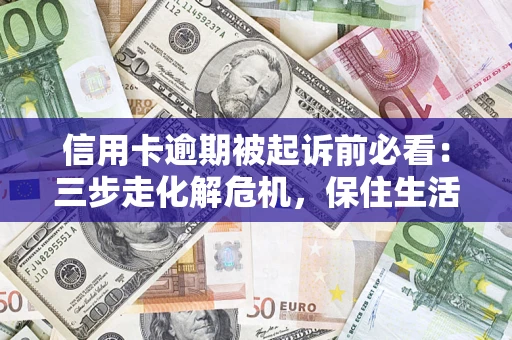 济南信用卡逾期被起诉前必看：三步走化解危机，保住生活尊严