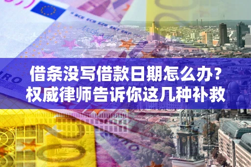 济南借条没写借款日期怎么办？权威律师告诉你这几种补救方法！