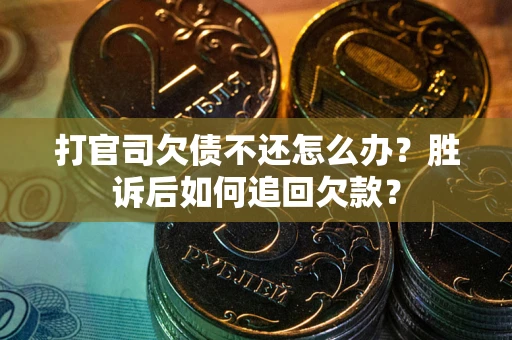 济南打官司欠债不还怎么办？胜诉后如何追回欠款？