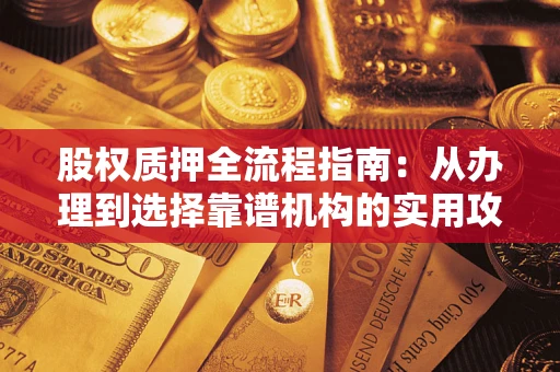 济南股权质押全流程指南：从办理到选择靠谱机构的实用攻略
