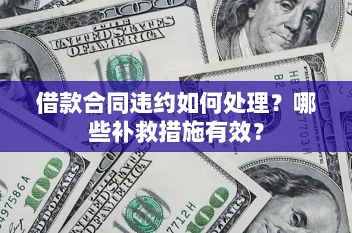 济南借款合同违约如何处理？哪些补救措施有效？