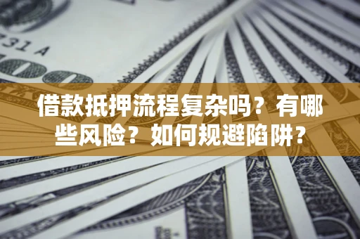 济南借款抵押流程复杂吗？有哪些风险？如何规避陷阱？