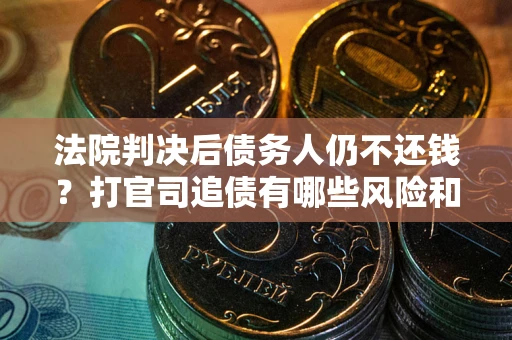 济南法院判决后债务人仍不还钱？打官司追债有哪些风险和技巧？