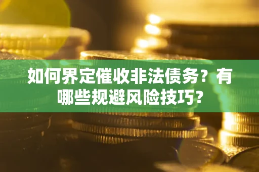 济南如何界定催收非法债务？有哪些规避风险技巧？