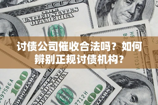 济南讨债公司催收合法吗？如何辨别正规讨债机构？