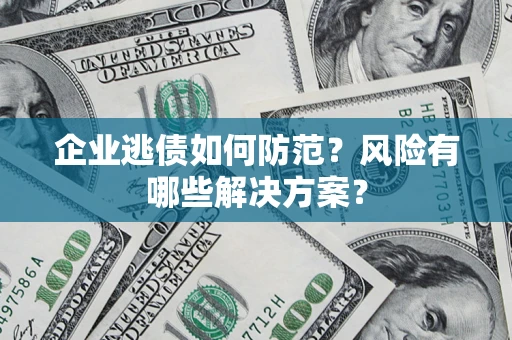 济南企业逃债如何防范？风险有哪些解决方案？