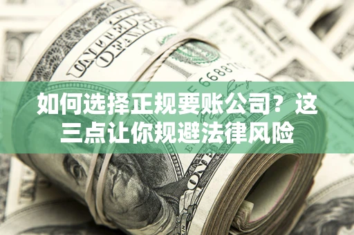 济南如何选择正规要账公司？这三点让你规避法律风险