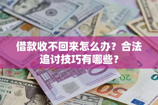 济南借款收不回来怎么办？合法追讨技巧有哪些？