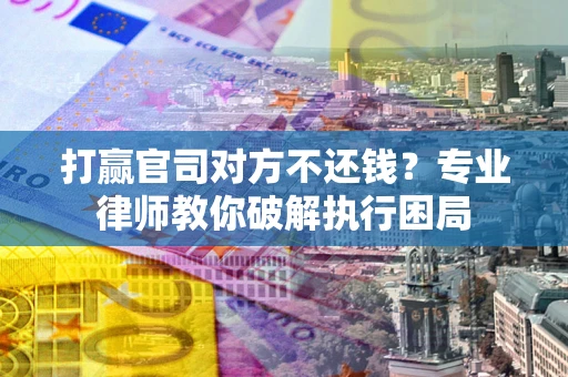 济南打赢官司对方不还钱？专业律师教你破解执行困局