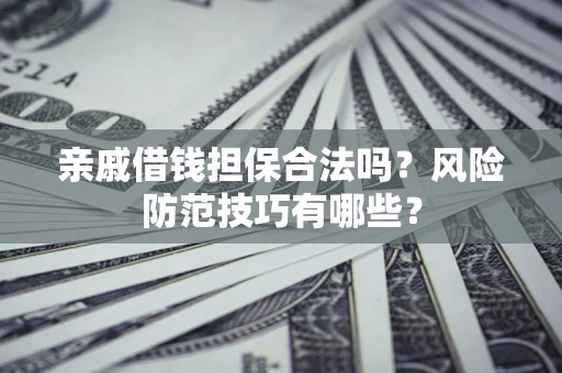 济南亲戚借钱担保合法吗？风险防范技巧有哪些？