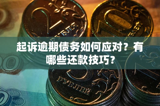 济南起诉逾期债务如何应对？有哪些还款技巧？