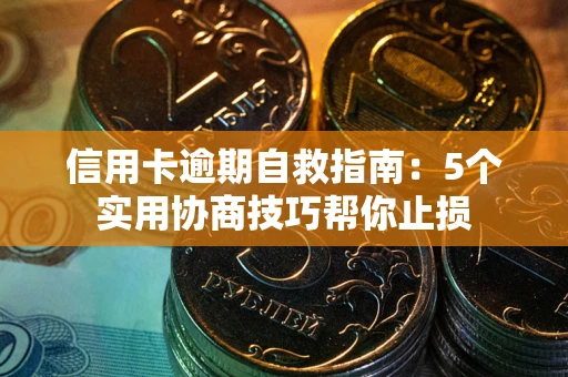 济南信用卡逾期自救指南：5个实用协商技巧帮你止损