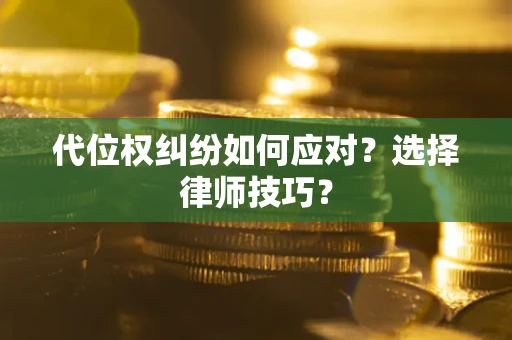 济南代位权纠纷如何应对？选择律师技巧？