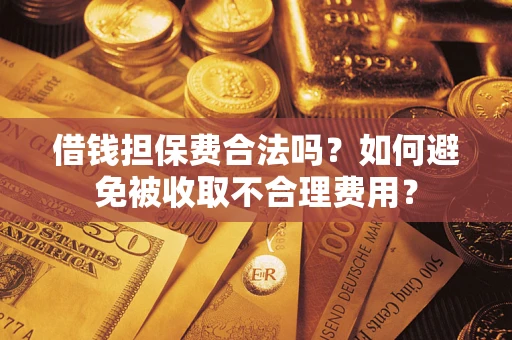 济南借钱担保费合法吗？如何避免被收取不合理费用？