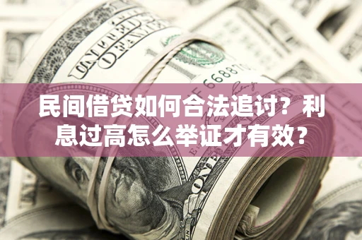 济南民间借贷如何合法追讨？利息过高怎么举证才有效？