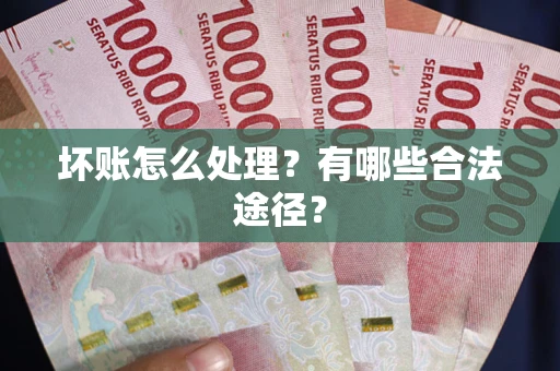 济南坏账怎么处理？有哪些合法途径？