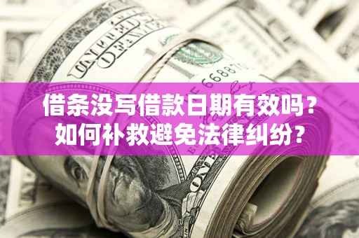 济南借条没写借款日期有效吗？如何补救避免法律纠纷？