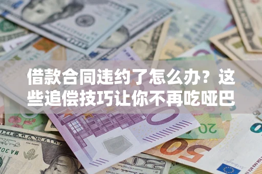 济南借款合同违约了怎么办？这些追偿技巧让你不再吃哑巴亏