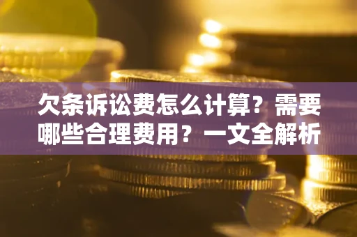 济南欠条诉讼费怎么计算？需要哪些合理费用？一文全解析
