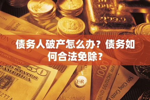 济南债务人破产怎么办？债务如何合法免除？