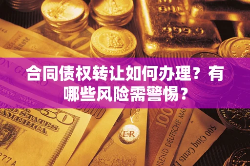 济南合同债权转让如何办理？有哪些风险需警惕？