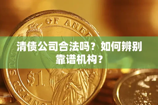 济南清债公司合法吗？如何辨别靠谱机构？