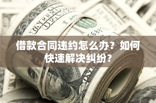 济南借款合同违约怎么办？如何快速解决纠纷？