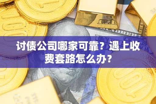 济南讨债公司哪家可靠？遇上收费套路怎么办？