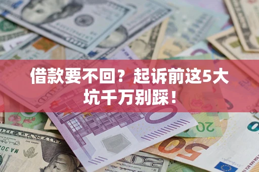 济南借款要不回？起诉前这5大坑千万别踩！