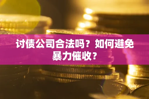 济南讨债公司合法吗？如何避免暴力催收？