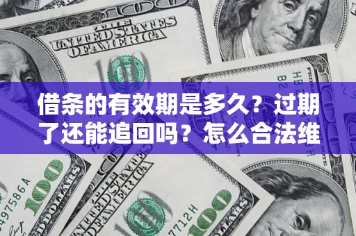 济南借条的有效期是多久？过期了还能追回吗？怎么合法维权？
