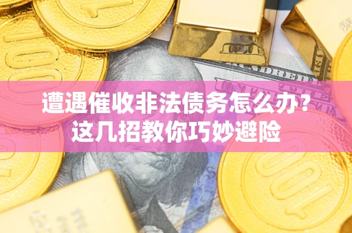 济南遭遇催收非法债务怎么办？这几招教你巧妙避险