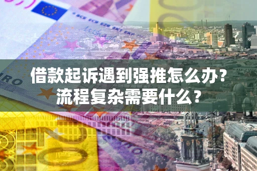 济南借款起诉遇到强推怎么办？流程复杂需要什么？