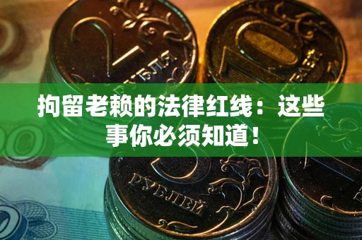 济南拘留老赖的法律红线：这些事你必须知道！