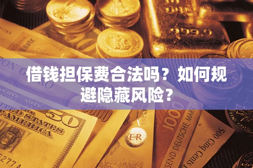 济南借钱担保费合法吗？如何规避隐藏风险？