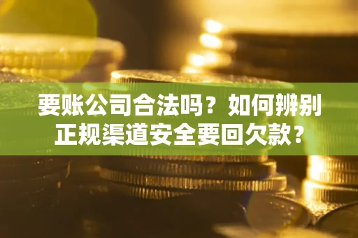 济南要账公司合法吗？如何辨别正规渠道安全要回欠款？