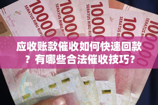 济南应收账款催收如何快速回款？有哪些合法催收技巧？